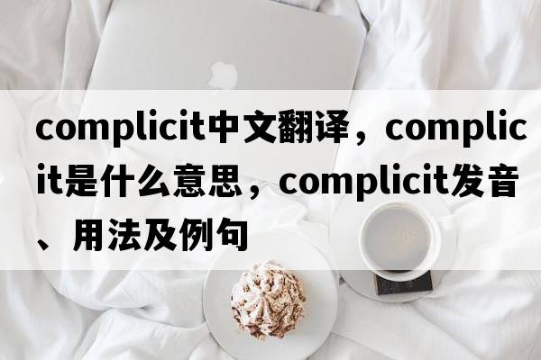complicit中文翻譯，complicit是什么意思，complicit發(fā)音、用法及例句