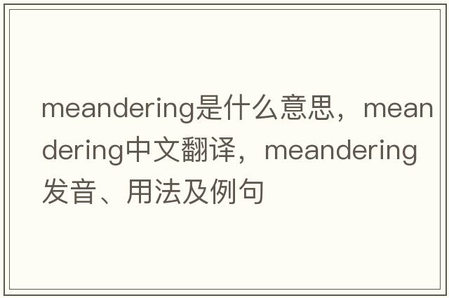 meandering是什么意思，meandering中文翻譯，meandering發(fā)音、用法及例句