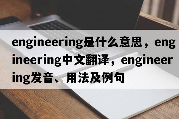 engineering是什么意思，engineering中文翻譯，engineering發(fā)音、用法及例句