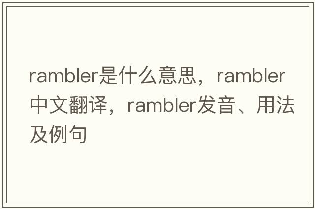 rambler是什么意思，rambler中文翻譯，rambler發(fā)音、用法及例句