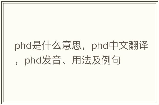 phd是什么意思，phd中文翻譯，phd發(fā)音、用法及例句