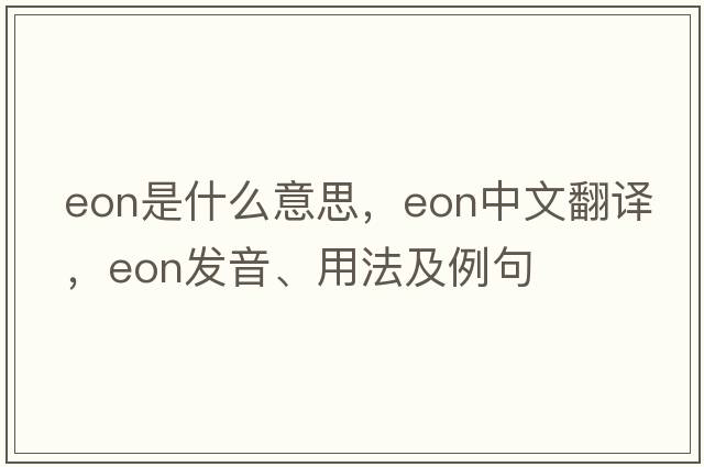 eon是什么意思，eon中文翻譯，eon發(fā)音、用法及例句