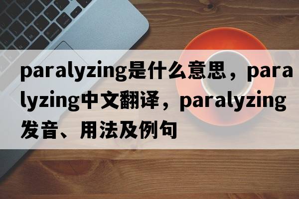 paralyzing是什么意思，paralyzing中文翻譯，paralyzing發(fā)音、用法及例句