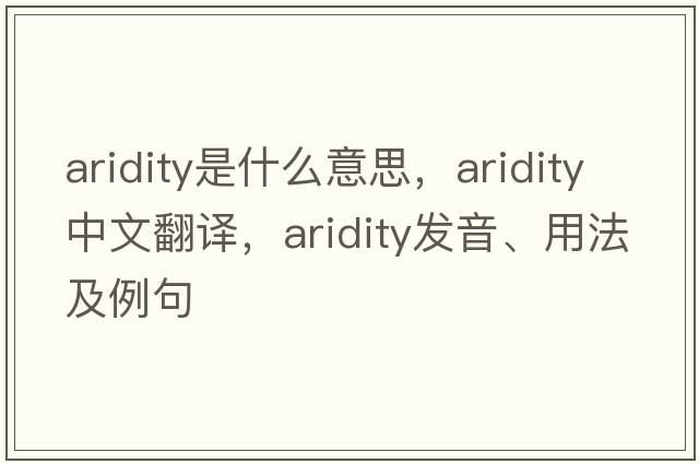aridity是什么意思，aridity中文翻譯，aridity發(fā)音、用法及例句