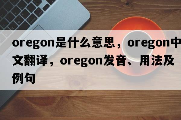 Oregon是什么意思，Oregon中文翻譯，Oregon發(fā)音、用法及例句