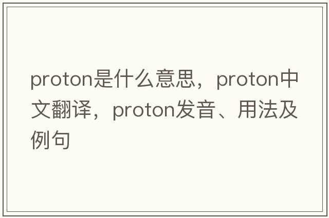 proton是什么意思，proton中文翻譯，proton發(fā)音、用法及例句