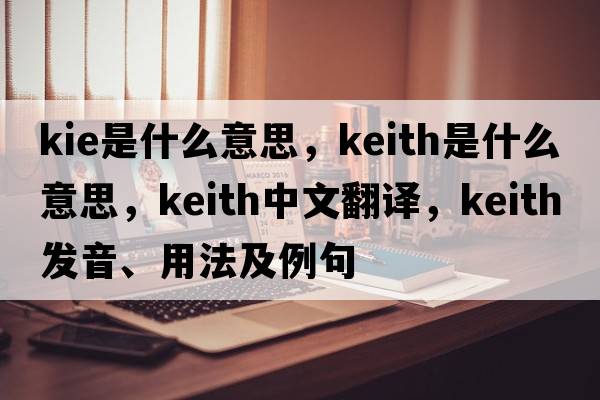 kie是什么意思，keith是什么意思，keith中文翻譯，keith發(fā)音、用法及例句