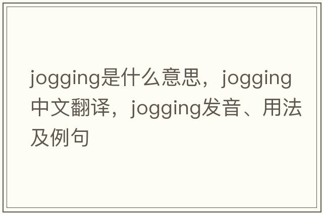 jogging是什么意思，jogging中文翻譯，jogging發(fā)音、用法及例句