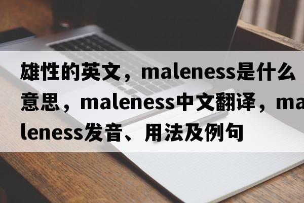 雄性的英文，maleness是什么意思，maleness中文翻譯，maleness發(fā)音、用法及例句
