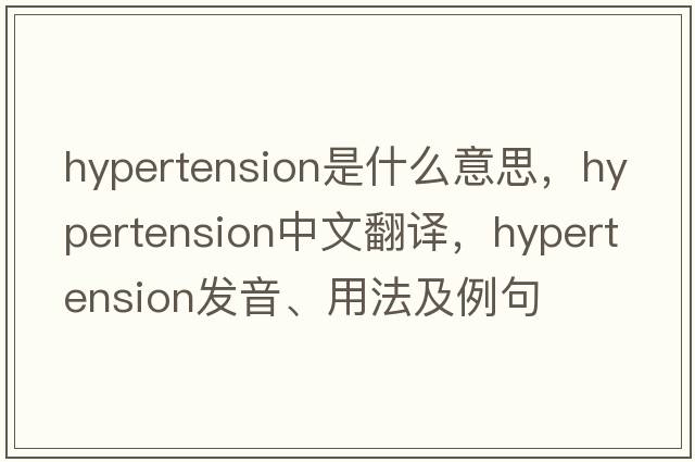 hypertension是什么意思，hypertension中文翻譯，hypertension發(fā)音、用法及例句