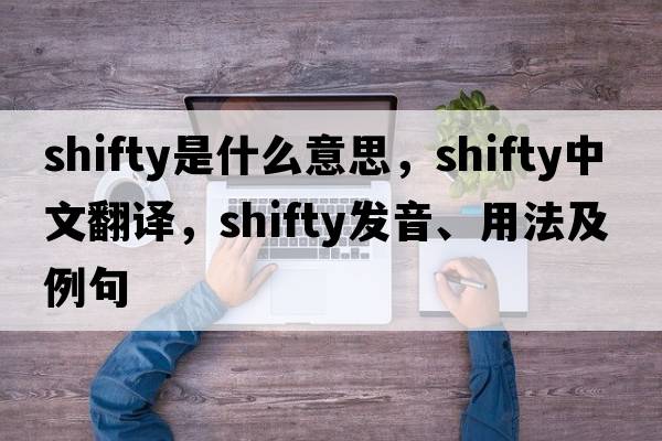 shifty是什么意思，shifty中文翻譯，shifty發(fā)音、用法及例句