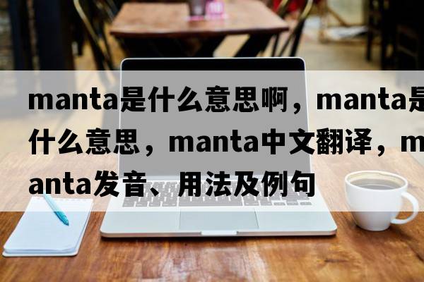 manta是什么意思啊，manta是什么意思，manta中文翻譯，manta發(fā)音、用法及例句
