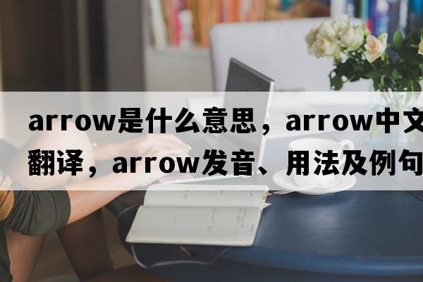 arrow是什么意思，arrow中文翻譯，arrow發(fā)音、用法及例句