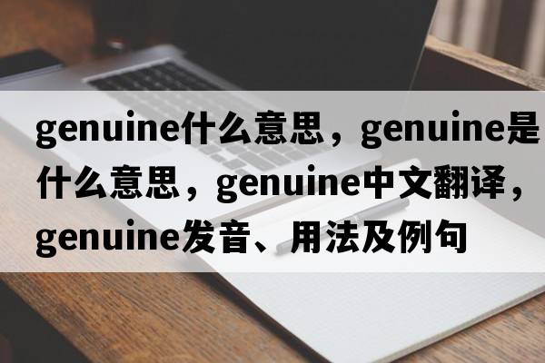 genuine什么意思，genuine是什么意思，genuine中文翻譯，genuine發(fā)音、用法及例句