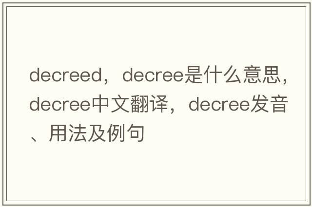 decreed，decree是什么意思，decree中文翻譯，decree發(fā)音、用法及例句