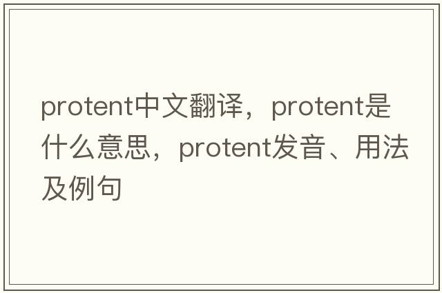 protent中文翻譯，protent是什么意思，protent發(fā)音、用法及例句