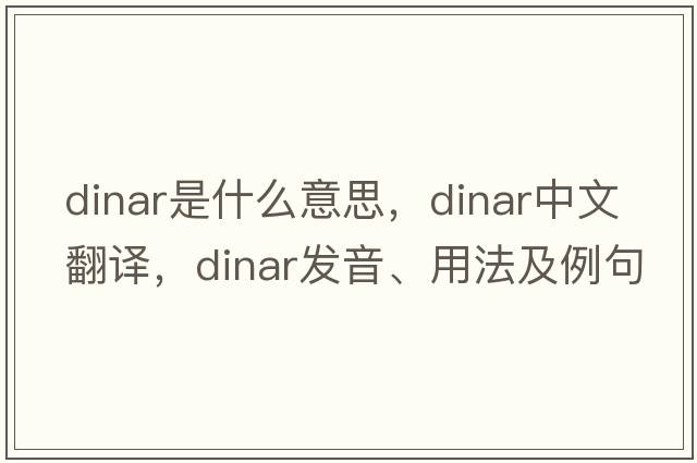 dinar是什么意思，dinar中文翻譯，dinar發(fā)音、用法及例句