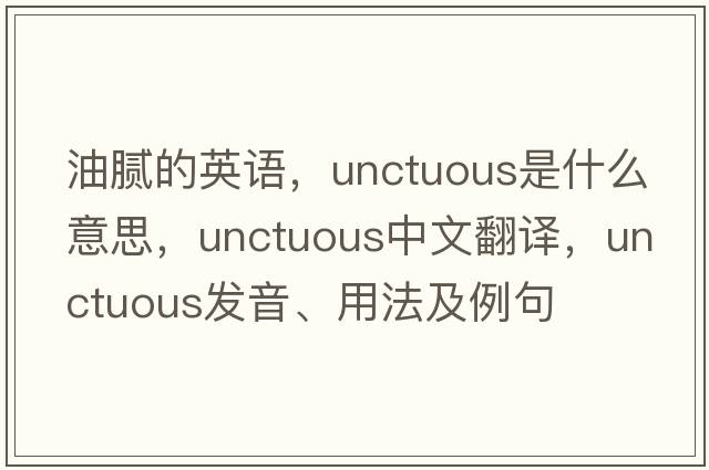油膩的英語，unctuous是什么意思，unctuous中文翻譯，unctuous發(fā)音、用法及例句