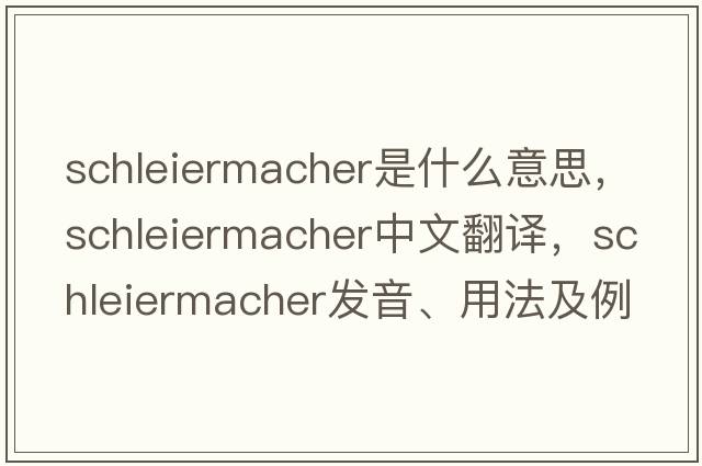 Schleiermacher是什么意思，Schleiermacher中文翻譯，Schleiermacher發(fā)音、用法及例句