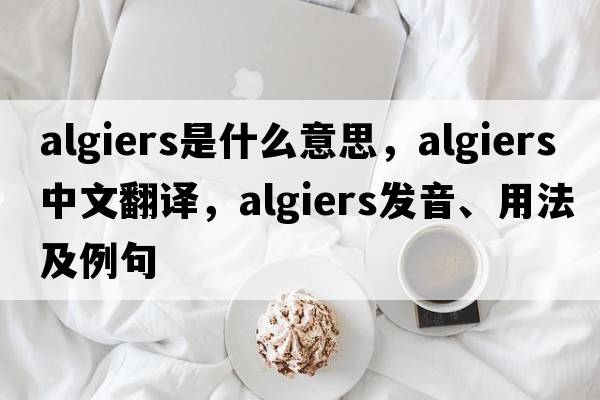 Algiers是什么意思，Algiers中文翻譯，Algiers發(fā)音、用法及例句