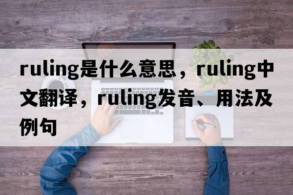 ruling是什么意思，ruling中文翻譯，ruling發(fā)音、用法及例句