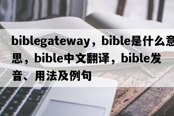 biblegateway，bible是什么意思，bible中文翻譯，bible發(fā)音、用法及例句