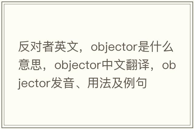 反對者英文，objector是什么意思，objector中文翻譯，objector發(fā)音、用法及例句