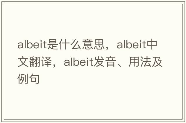 albeit是什么意思，albeit中文翻譯，albeit發(fā)音、用法及例句