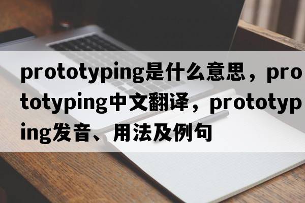 prototyping是什么意思，prototyping中文翻譯，prototyping發(fā)音、用法及例句