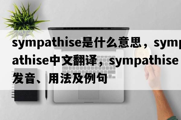 sympathise是什么意思，sympathise中文翻譯，sympathise發(fā)音、用法及例句
