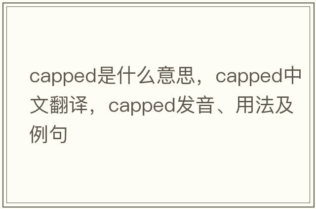capped是什么意思，capped中文翻譯，capped發(fā)音、用法及例句