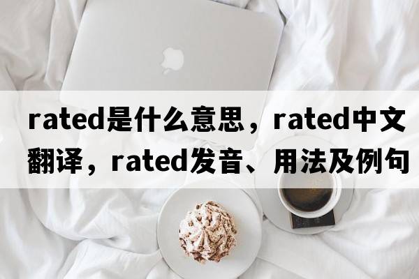 rated是什么意思，rated中文翻譯，rated發(fā)音、用法及例句