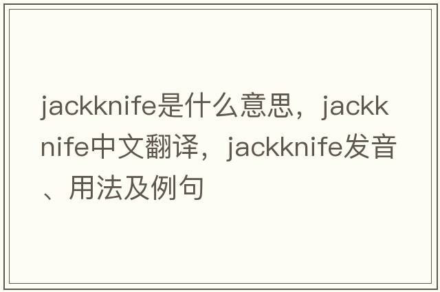 jackknife是什么意思，jackknife中文翻譯，jackknife發(fā)音、用法及例句