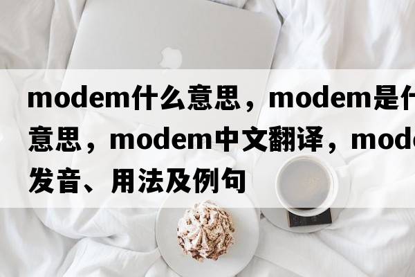 modem什么意思，modem是什么意思，modem中文翻譯，modem發(fā)音、用法及例句