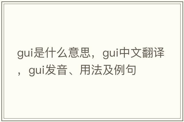 GUI是什么意思，GUI中文翻譯，GUI發(fā)音、用法及例句