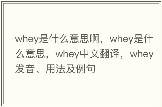 whey是什么意思啊，whey是什么意思，whey中文翻譯，whey發(fā)音、用法及例句