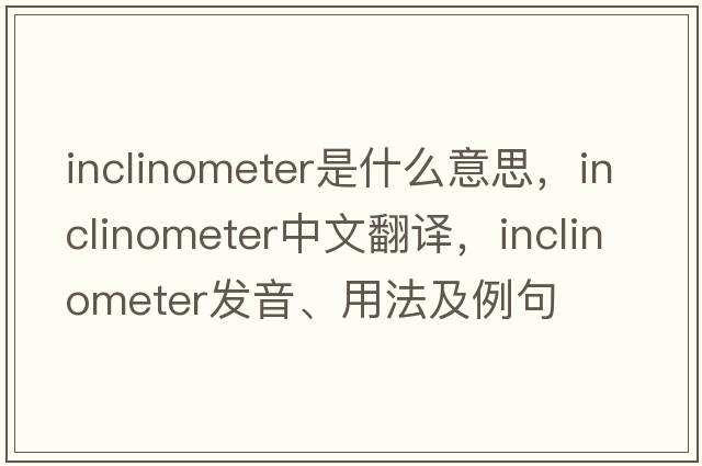 inclinometer是什么意思，inclinometer中文翻譯，inclinometer發(fā)音、用法及例句