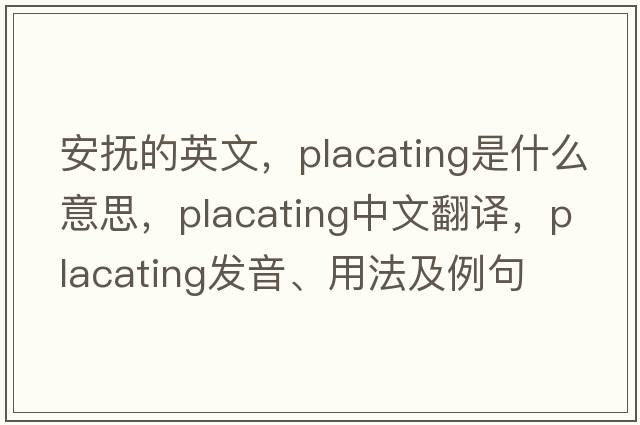 安撫的英文，placating是什么意思，placating中文翻譯，placating發(fā)音、用法及例句