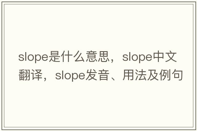 slope是什么意思，slope中文翻譯，slope發(fā)音、用法及例句