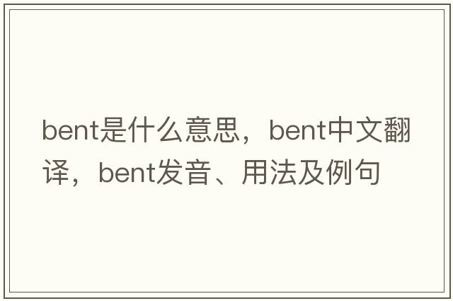 bent是什么意思，bent中文翻譯，bent發(fā)音、用法及例句