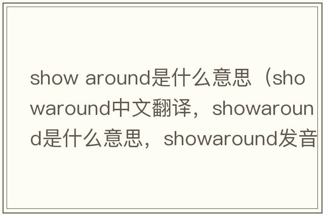 show around是什么意思（showaround中文翻譯，showaround是什么意思，showaround發(fā)音、用法及例句）