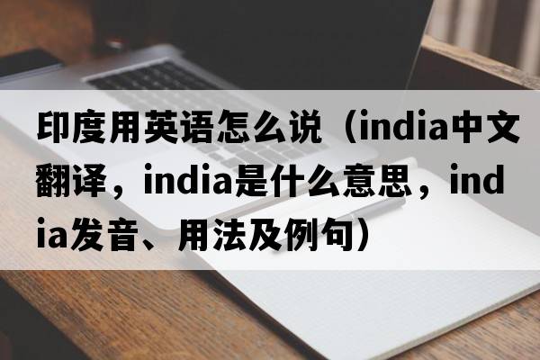 印度用英語怎么說（India中文翻譯，India是什么意思，India發(fā)音、用法及例句）