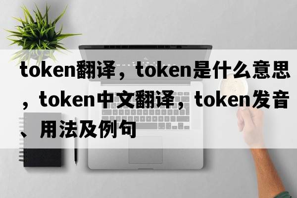 token翻譯，token是什么意思，token中文翻譯，token發(fā)音、用法及例句