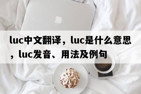 luc中文翻譯，luc是什么意思，luc發(fā)音、用法及例句
