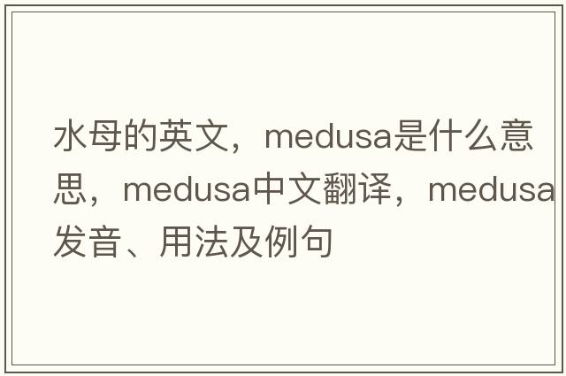 水母的英文，Medusa是什么意思，Medusa中文翻譯，Medusa發(fā)音、用法及例句
