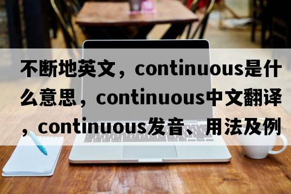 不斷地英文，continuous是什么意思，continuous中文翻譯，continuous發(fā)音、用法及例句