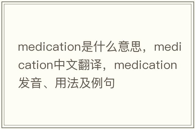 medication是什么意思，medication中文翻譯，medication發(fā)音、用法及例句