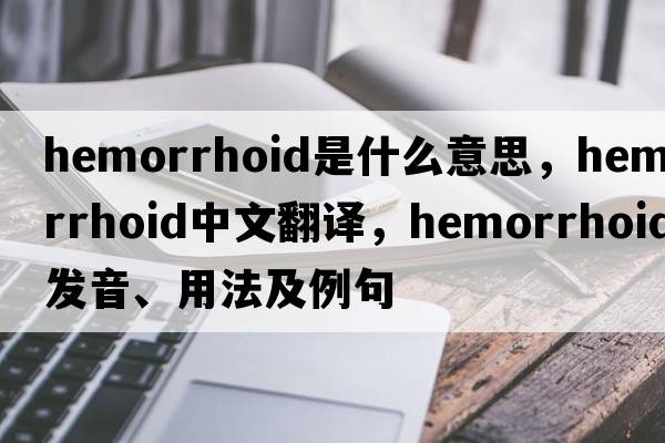 hemorrhoid是什么意思，hemorrhoid中文翻譯，hemorrhoid發(fā)音、用法及例句