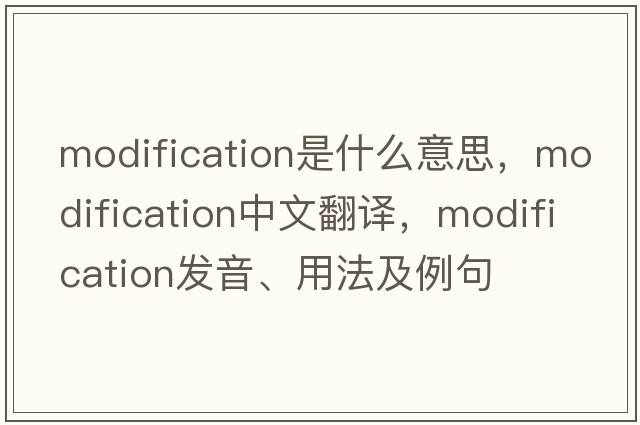 modification是什么意思，modification中文翻譯，modification發(fā)音、用法及例句