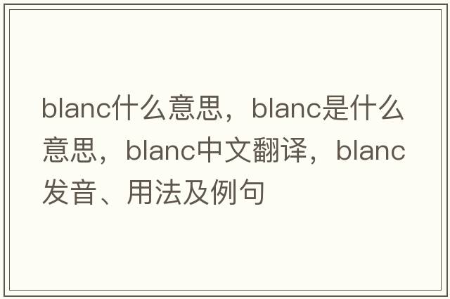 blanc什么意思，blanc是什么意思，blanc中文翻譯，blanc發(fā)音、用法及例句
